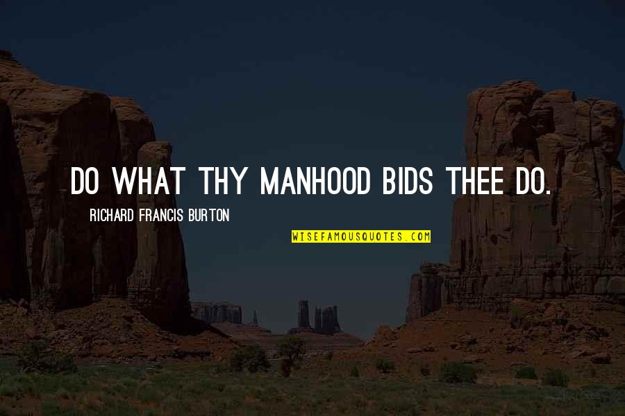 Richard Burton Quotes By Richard Francis Burton: Do what thy manhood bids thee do. Richard Burton Quotes By Richard Francis Burton: Do what thy manhood bids thee do.