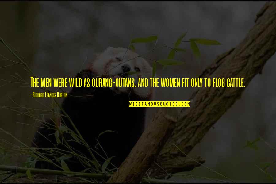 Richard Burton Quotes By Richard Francis Burton: The men were wild as ourang-outans, and the Richard Burton Quotes By Richard Francis Burton: The men were wild as ourang-outans, and the