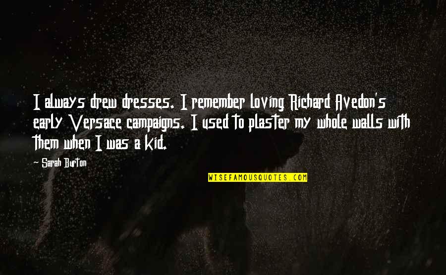 Richard Burton Quotes By Sarah Burton: I always drew dresses. I remember loving Richard Richard Burton Quotes By Sarah Burton: I always drew dresses. I remember loving Richard