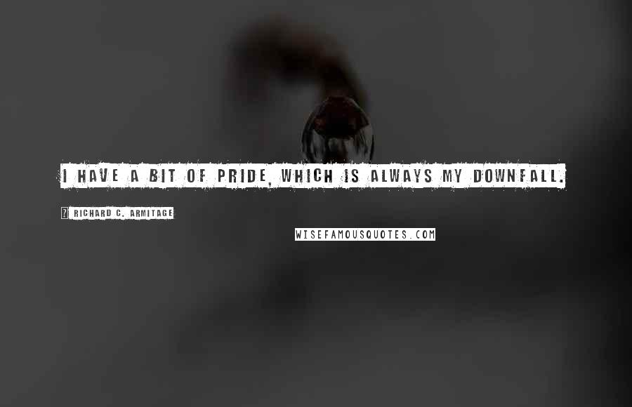 Richard C. Armitage quotes: I have a bit of pride, which is always my downfall.