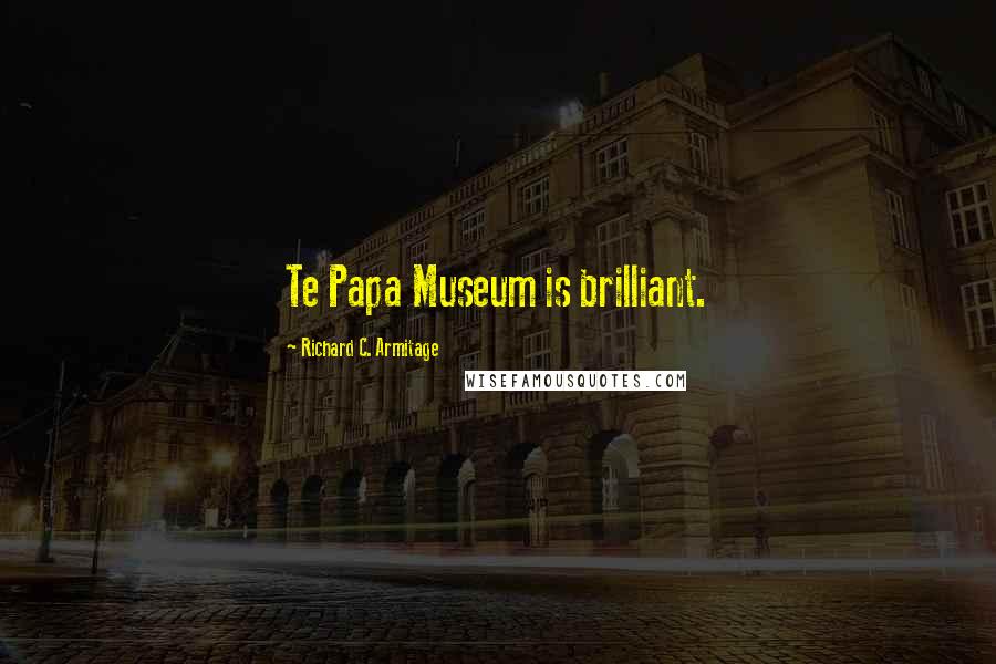 Richard C. Armitage quotes: Te Papa Museum is brilliant.