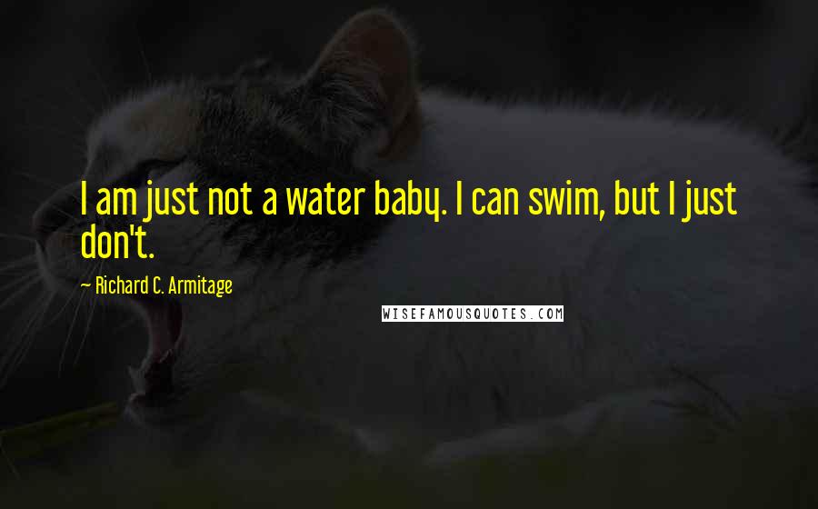 Richard C. Armitage quotes: I am just not a water baby. I can swim, but I just don't.