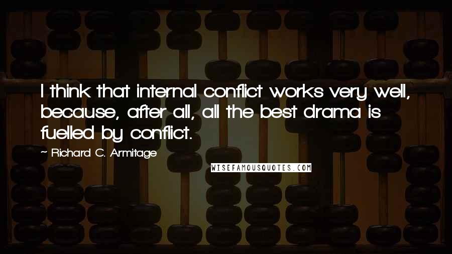 Richard C. Armitage quotes: I think that internal conflict works very well, because, after all, all the best drama is fuelled by conflict.