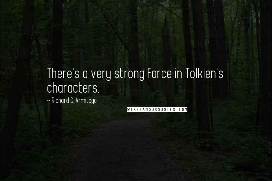Richard C. Armitage quotes: There's a very strong force in Tolkien's characters.