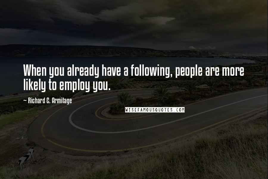 Richard C. Armitage quotes: When you already have a following, people are more likely to employ you.