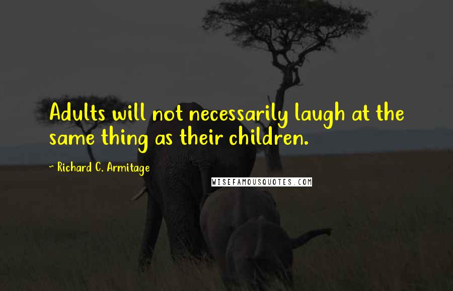 Richard C. Armitage quotes: Adults will not necessarily laugh at the same thing as their children.