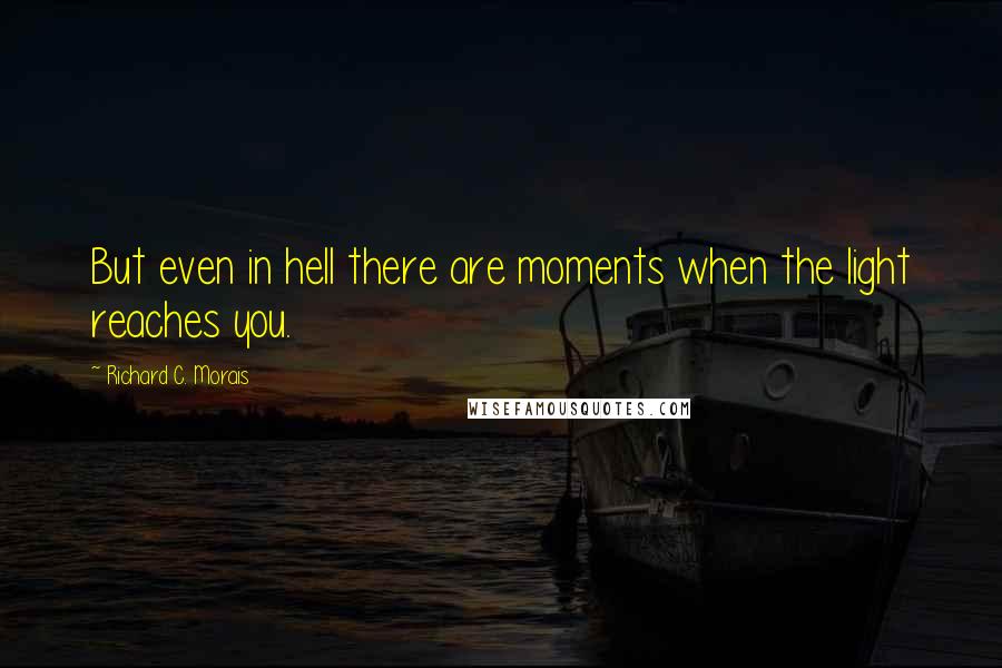 Richard C. Morais quotes: But even in hell there are moments when the light reaches you.