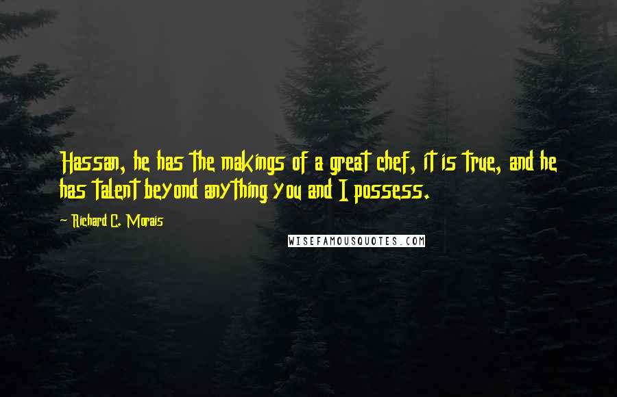 Richard C. Morais quotes: Hassan, he has the makings of a great chef, it is true, and he has talent beyond anything you and I possess.