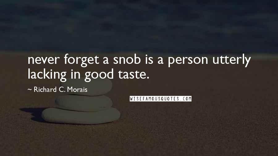 Richard C. Morais quotes: never forget a snob is a person utterly lacking in good taste.