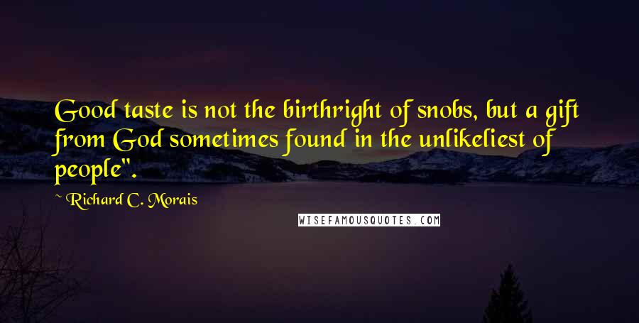 Richard C. Morais quotes: Good taste is not the birthright of snobs, but a gift from God sometimes found in the unlikeliest of people".
