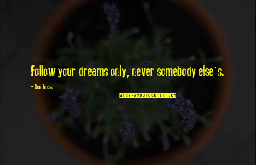Richard C Morais Quotes By Ben Tolosa: Follow your dreams only, never somebody else's. Richard C Morais Quotes By Ben Tolosa: Follow your dreams only, never somebody else's.