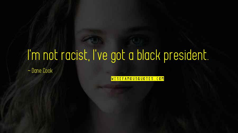 Richard C Morais Quotes By Dane Cook: I'm not racist, I've got a black president. Richard C Morais Quotes By Dane Cook: I'm not racist, I've got a black president.