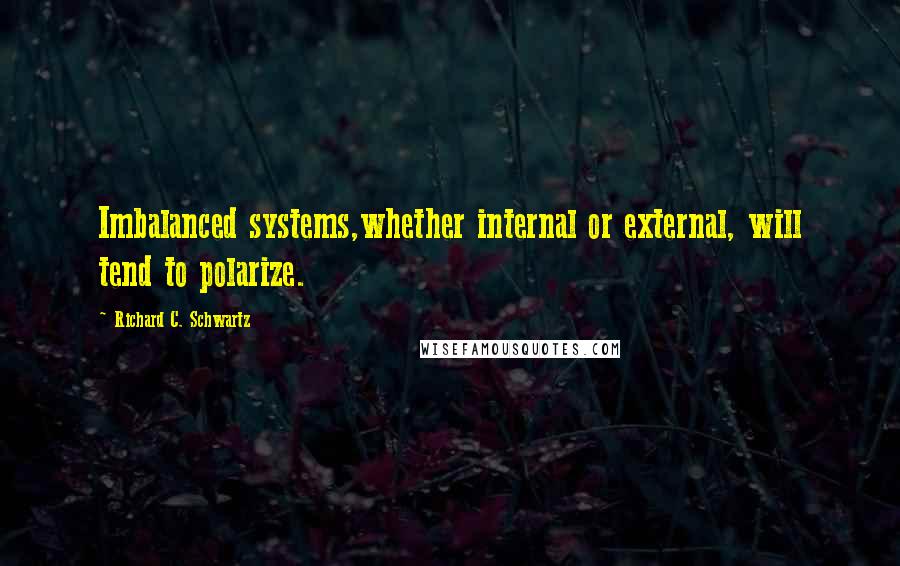 Richard C. Schwartz quotes: Imbalanced systems,whether internal or external, will tend to polarize.