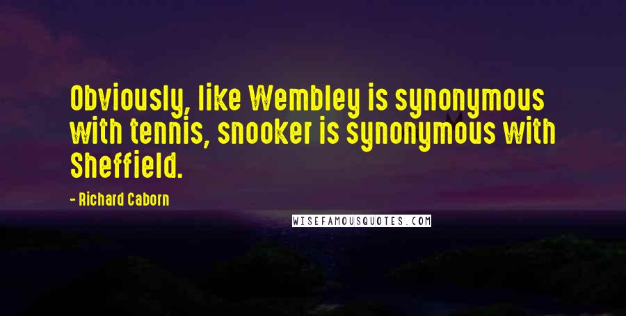 Richard Caborn quotes: Obviously, like Wembley is synonymous with tennis, snooker is synonymous with Sheffield.