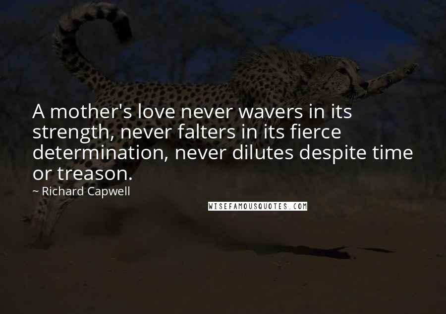 Richard Capwell quotes: A mother's love never wavers in its strength, never falters in its fierce determination, never dilutes despite time or treason.