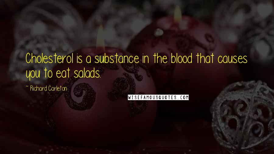 Richard Carleton quotes: Cholesterol is a substance in the blood that causes you to eat salads.