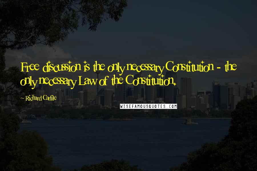 Richard Carlile quotes: Free discussion is the only necessary Constitution - the only necessary Law of the Constitution.