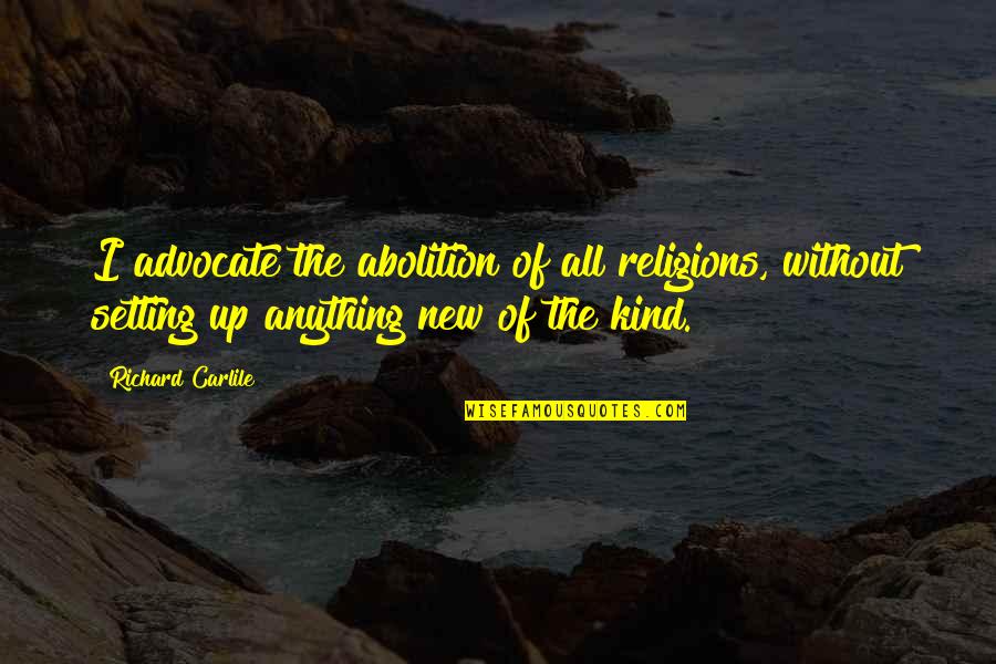 Richard Carlile Quotes By Richard Carlile: I advocate the abolition of all religions, without