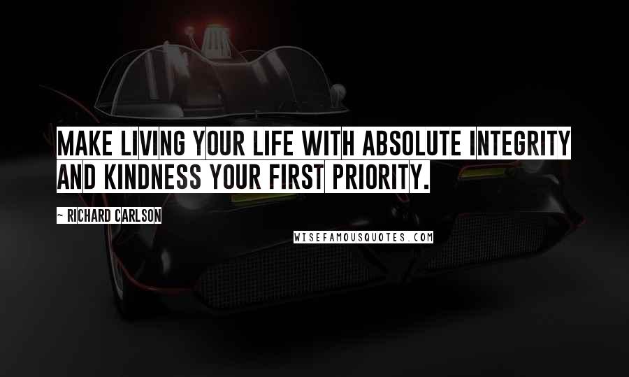 Richard Carlson quotes: Make living your life with absolute integrity and kindness your first priority.