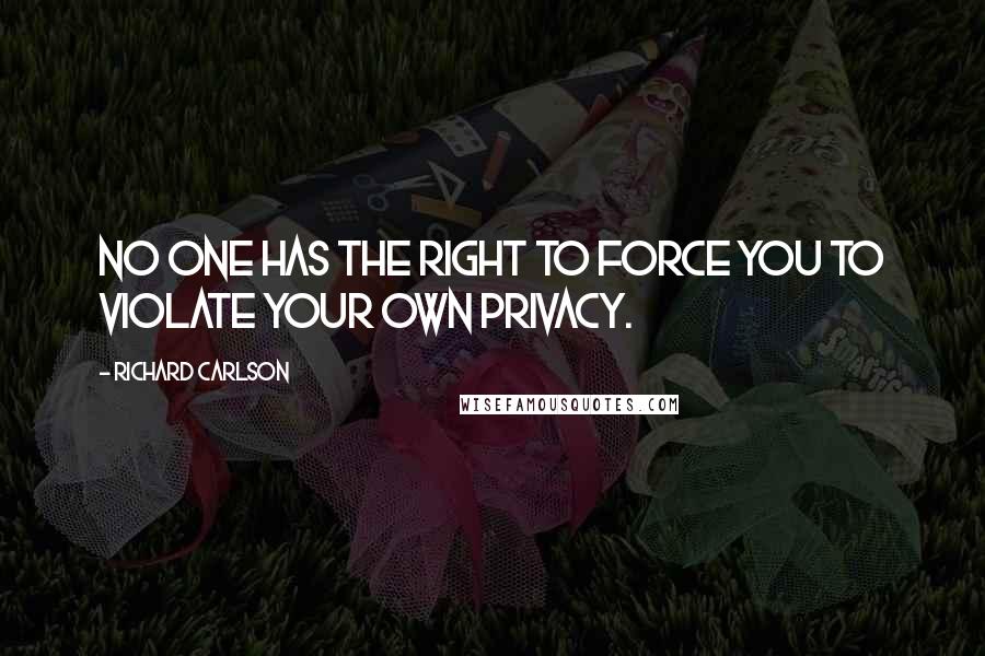 Richard Carlson quotes: No one has the right to force you to violate your own privacy.