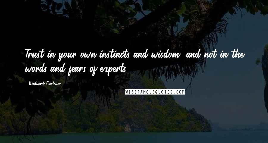 Richard Carlson quotes: Trust in your own instincts and wisdom, and not in the words and fears of experts.