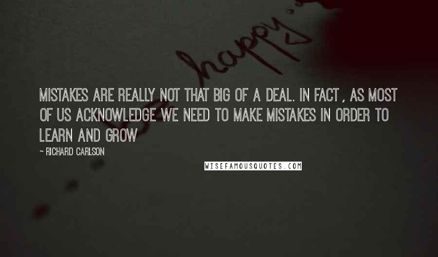 Richard Carlson quotes: Mistakes are really not that big of a deal. in fact , as most of us acknowledge we need to make mistakes in order to learn and grow