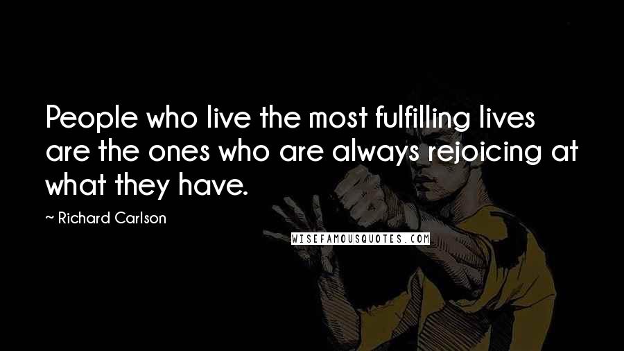 Richard Carlson quotes: People who live the most fulfilling lives are the ones who are always rejoicing at what they have.
