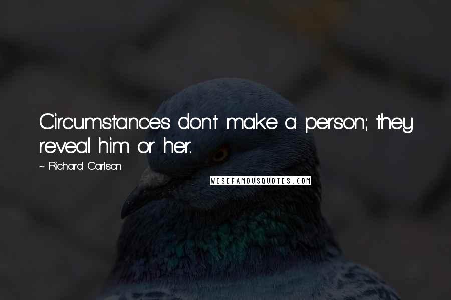 Richard Carlson quotes: Circumstances don't make a person; they reveal him or her.
