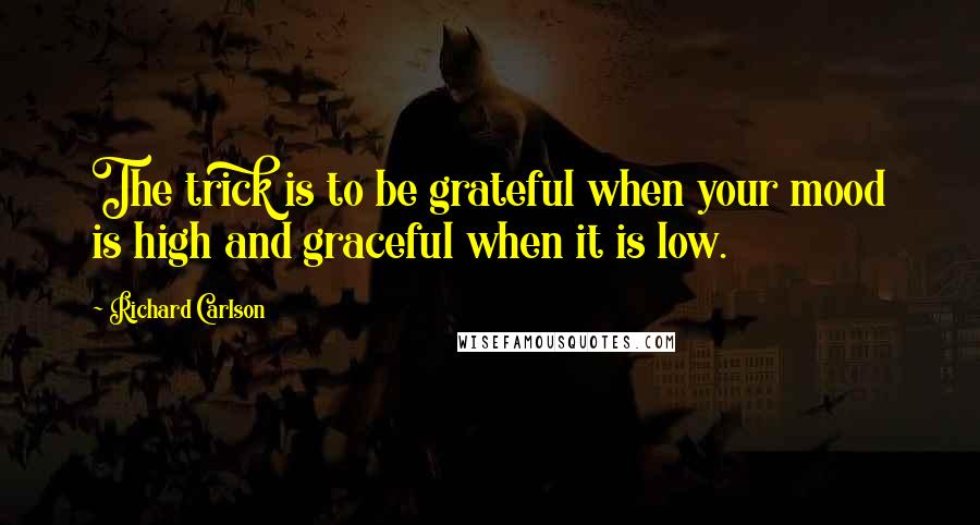 Richard Carlson quotes: The trick is to be grateful when your mood is high and graceful when it is low.