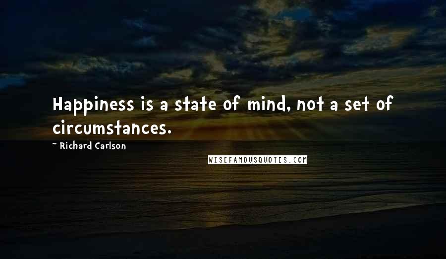 Richard Carlson quotes: Happiness is a state of mind, not a set of circumstances.
