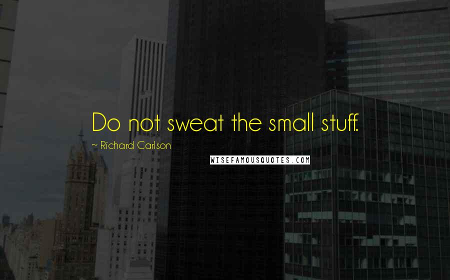 Richard Carlson quotes: Do not sweat the small stuff.