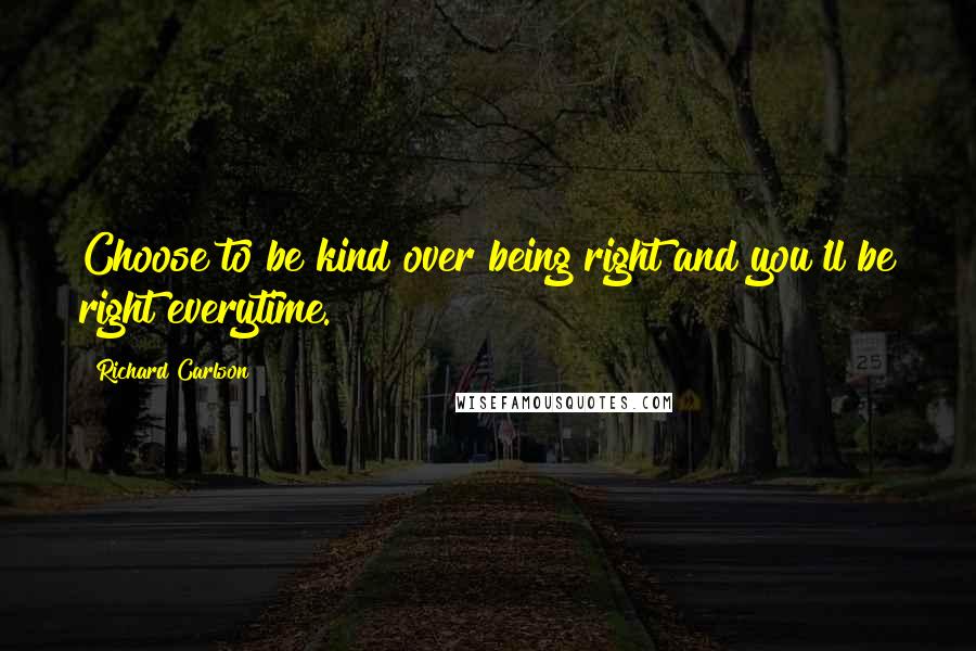 Richard Carlson quotes: Choose to be kind over being right and you'll be right everytime.