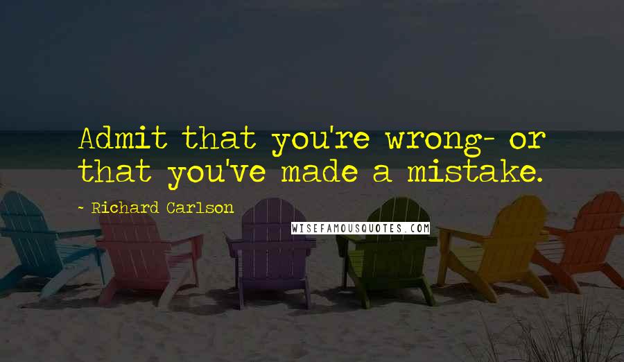 Richard Carlson quotes: Admit that you're wrong- or that you've made a mistake.