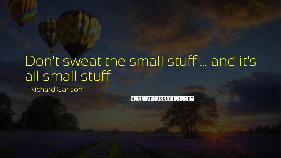 Richard Carlson quotes: Don't sweat the small stuff ... and it's all small stuff.