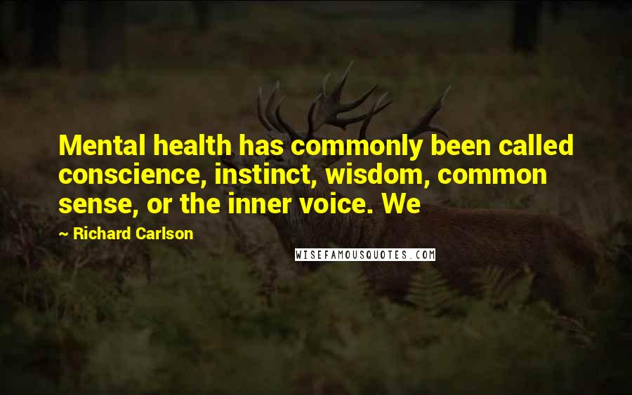 Richard Carlson quotes: Mental health has commonly been called conscience, instinct, wisdom, common sense, or the inner voice. We