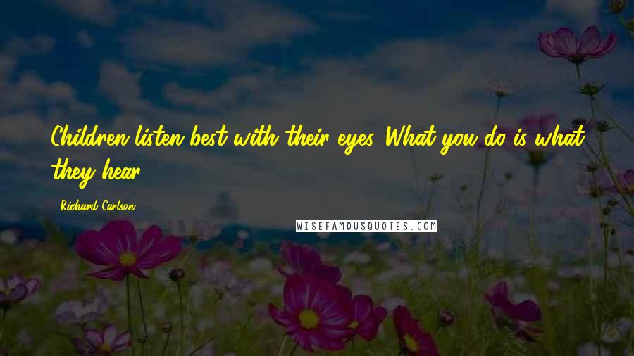 Richard Carlson quotes: Children listen best with their eyes. What you do is what they hear.