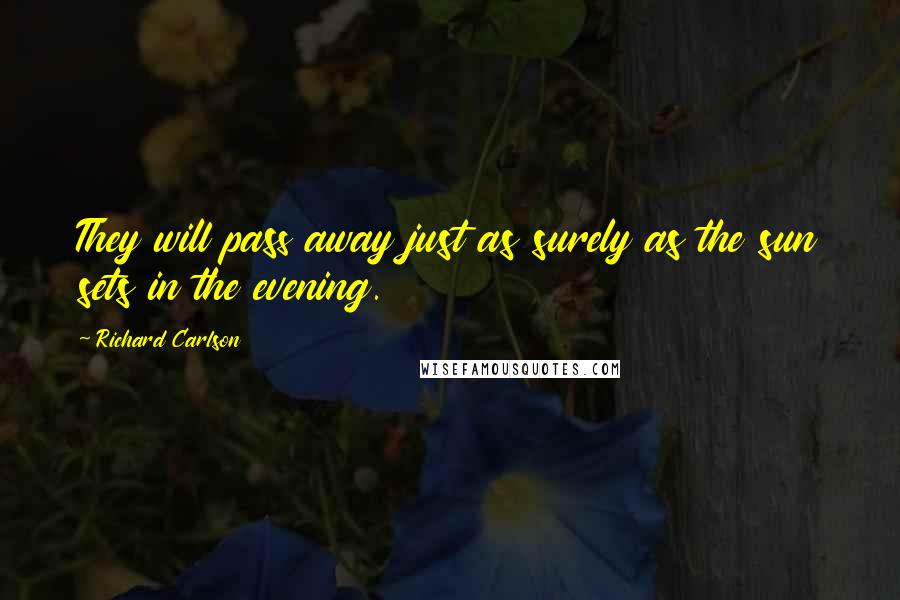 Richard Carlson quotes: They will pass away just as surely as the sun sets in the evening.