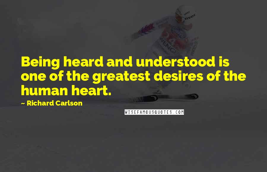 Richard Carlson quotes: Being heard and understood is one of the greatest desires of the human heart.