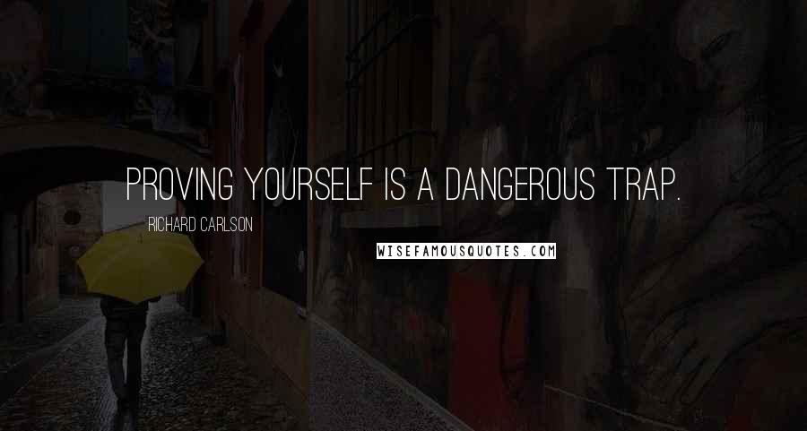 Richard Carlson quotes: Proving yourself is a dangerous trap.