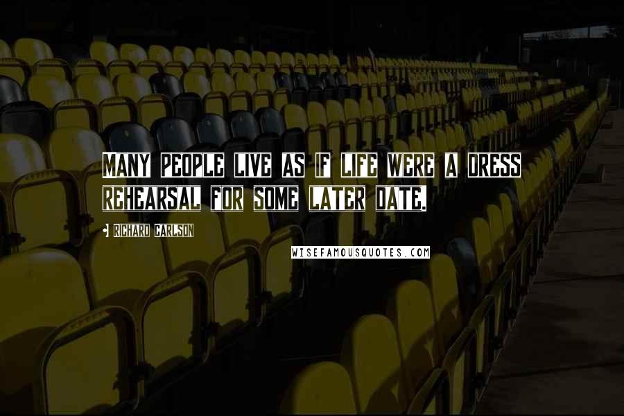Richard Carlson quotes: Many people live as if life were a dress rehearsal for some later date.
