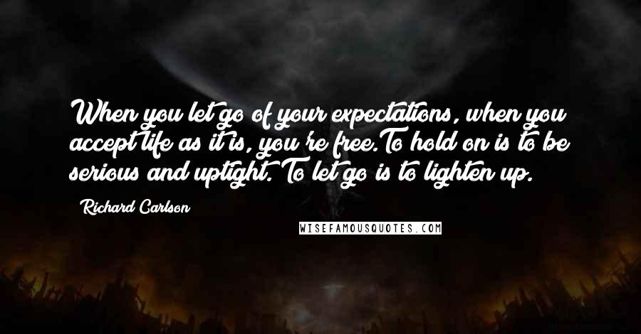 Richard Carlson quotes: When you let go of your expectations, when you accept life as it is, you're free.To hold on is to be serious and uptight. To let go is to lighten