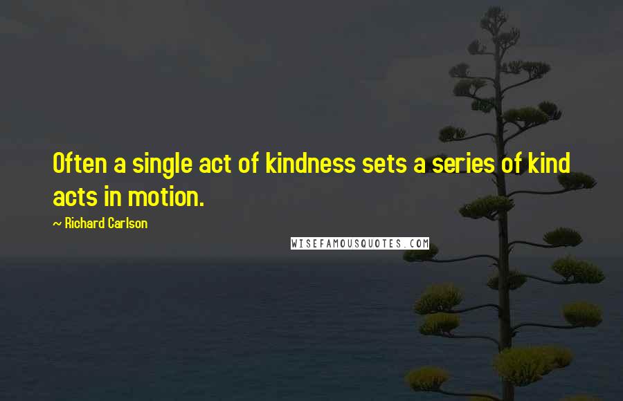 Richard Carlson quotes: Often a single act of kindness sets a series of kind acts in motion.