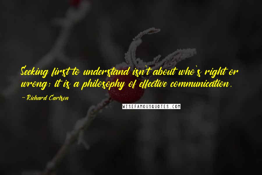 Richard Carlson quotes: Seeking first to understand isn't about who's right or wrong; it is a philosophy of effective communication.