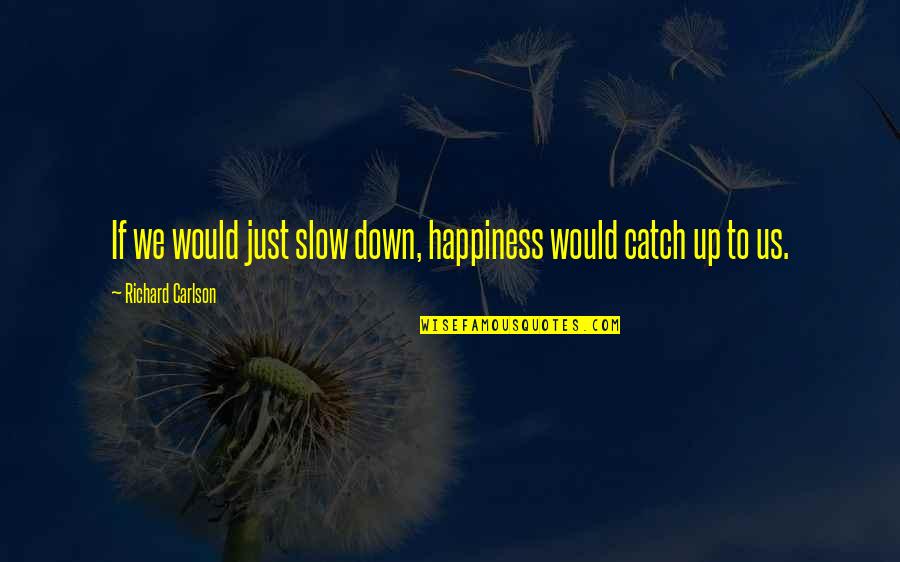 Richard Carlson Quotes By Richard Carlson: If we would just slow down, happiness would Richard Carlson Quotes By Richard Carlson: If we would just slow down, happiness would