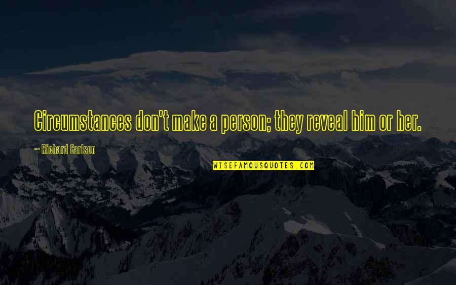 Richard Carlson Quotes By Richard Carlson: Circumstances don't make a person; they reveal him Richard Carlson Quotes By Richard Carlson: Circumstances don't make a person; they reveal him