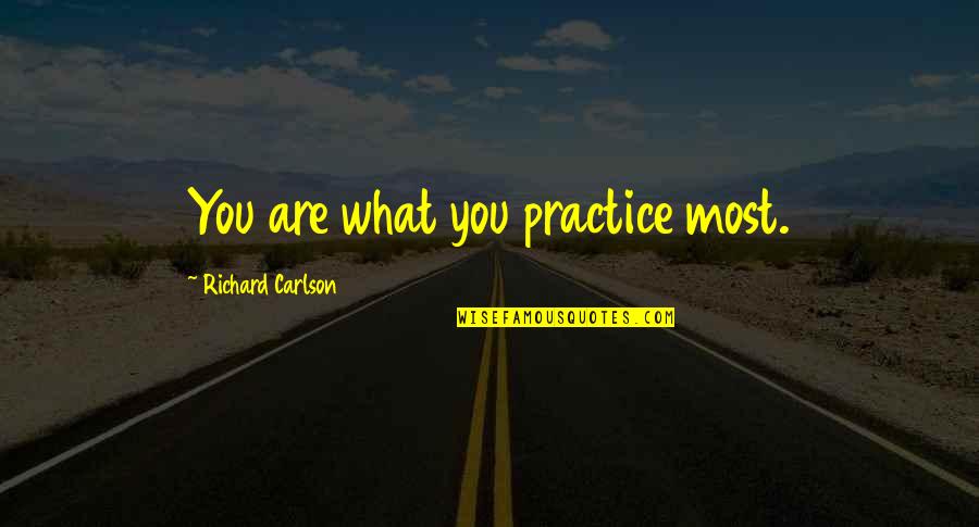 Richard Carlson Quotes By Richard Carlson: You are what you practice most. Richard Carlson Quotes By Richard Carlson: You are what you practice most.