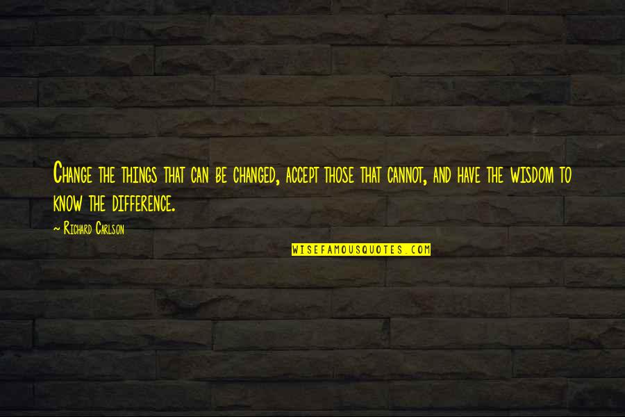 Richard Carlson Quotes By Richard Carlson: Change the things that can be changed, accept Richard Carlson Quotes By Richard Carlson: Change the things that can be changed, accept