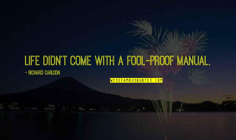 Richard Carlson Quotes By Richard Carlson: Life didn't come with a fool-proof manual. Richard Carlson Quotes By Richard Carlson: Life didn't come with a fool-proof manual.