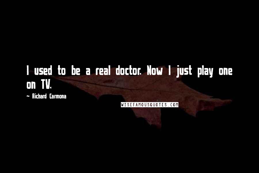 Richard Carmona quotes: I used to be a real doctor. Now I just play one on TV.