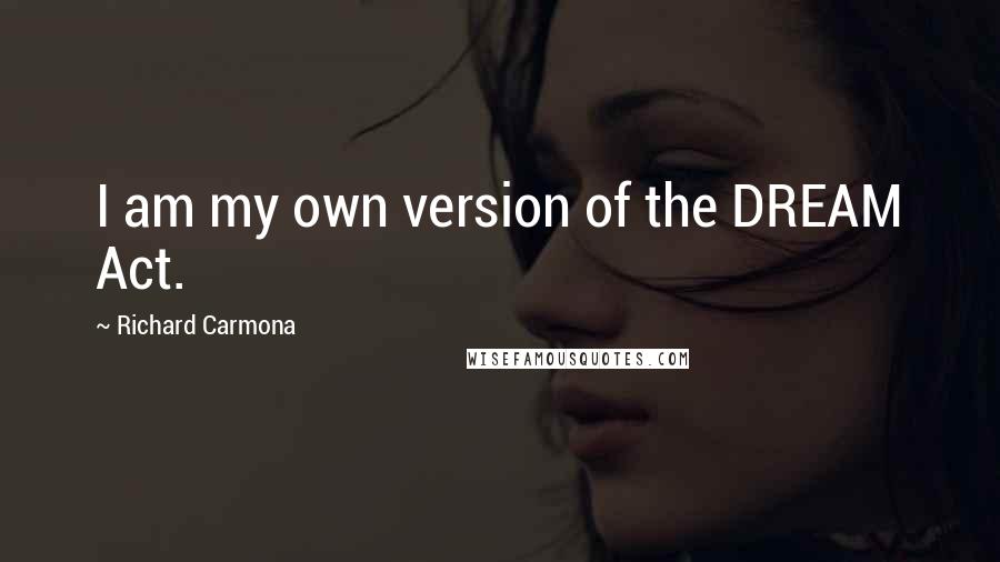 Richard Carmona quotes: I am my own version of the DREAM Act.